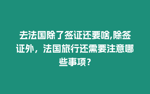 去法國除了簽證還要啥,除簽證外，法國旅行還需要注意哪些事項？