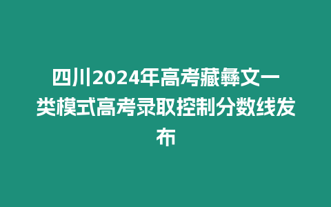 四川2024年高考藏彝文一類模式高考錄取控制分數線發布