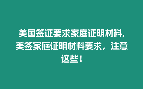 美國簽證要求家庭證明材料,美簽家庭證明材料要求，注意這些！