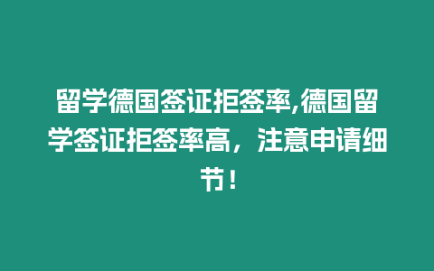 留學德國簽證拒簽率,德國留學簽證拒簽率高，注意申請細節(jié)！