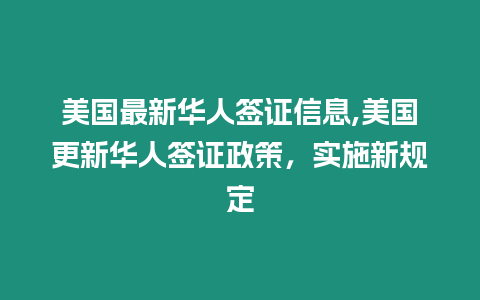 美國最新華人簽證信息,美國更新華人簽證政策，實施新規定