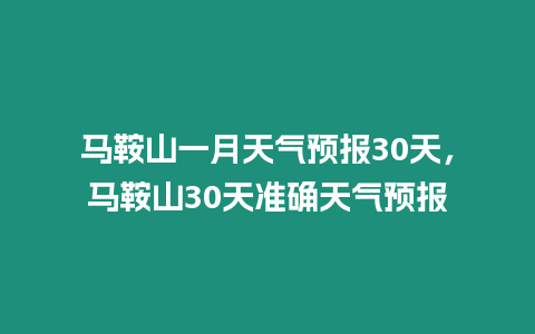 馬鞍山一月天氣預報30天，馬鞍山30天準確天氣預報