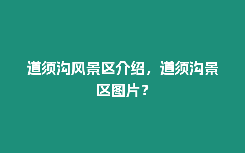 道須溝風景區介紹，道須溝景區圖片？