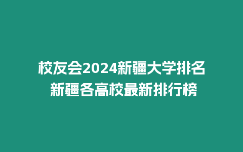 校友會2024新疆大學排名 新疆各高校最新排行榜