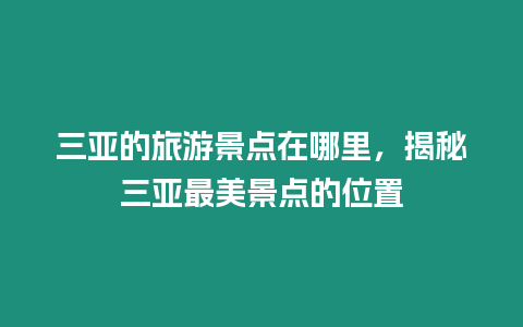 三亞的旅游景點在哪里，揭秘三亞最美景點的位置