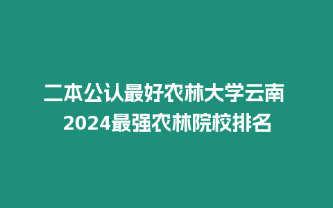 二本公認最好農林大學云南 2024最強農林院校排名