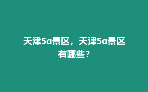 天津5a景區(qū)，天津5a景區(qū)有哪些？