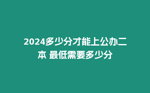 2024多少分才能上公辦二本 最低需要多少分