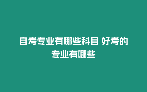 自考專業有哪些科目 好考的專業有哪些