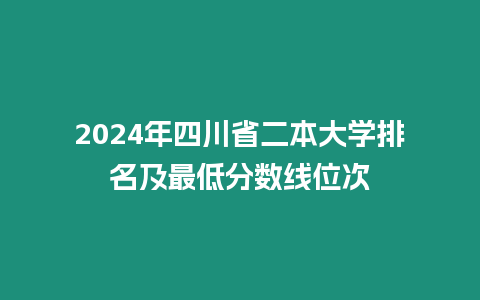 2024年四川省二本大學排名及最低分數線位次