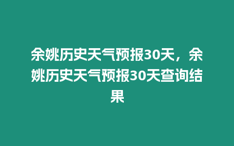 余姚歷史天氣預(yù)報(bào)30天，余姚歷史天氣預(yù)報(bào)30天查詢結(jié)果