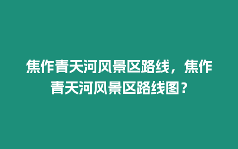 焦作青天河風景區路線，焦作青天河風景區路線圖？