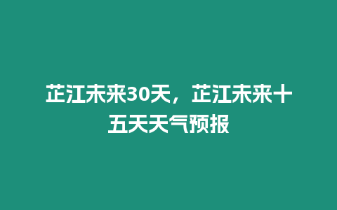 芷江未來30天，芷江未來十五天天氣預報