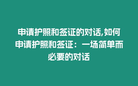 申請(qǐng)護(hù)照和簽證的對(duì)話,如何申請(qǐng)護(hù)照和簽證：一場(chǎng)簡(jiǎn)單而必要的對(duì)話