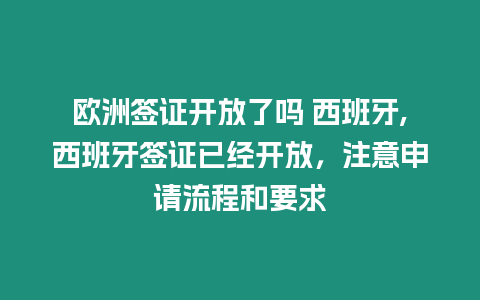 歐洲簽證開放了嗎 西班牙,西班牙簽證已經(jīng)開放，注意申請流程和要求