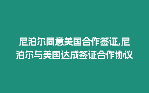 尼泊爾同意美國合作簽證,尼泊爾與美國達成簽證合作協議