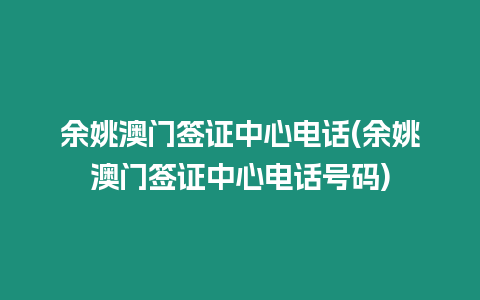 余姚澳門簽證中心電話(余姚澳門簽證中心電話號碼)