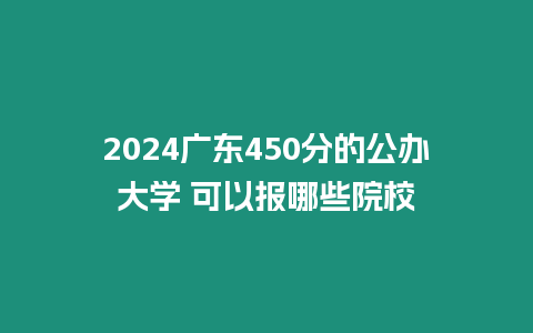 2024廣東450分的公辦大學 可以報哪些院校