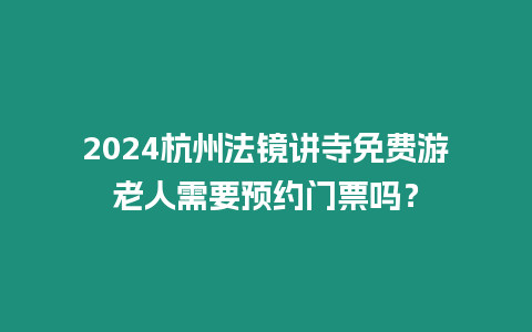 2024杭州法鏡講寺免費(fèi)游老人需要預(yù)約門票嗎？