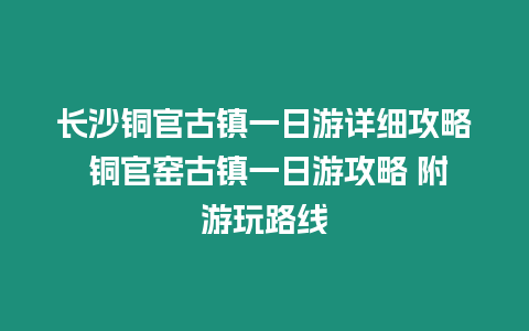 長沙銅官古鎮一日游詳細攻略 銅官窯古鎮一日游攻略 附游玩路線