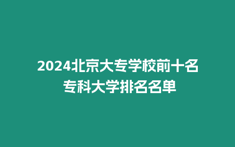 2024北京大專學(xué)校前十名 專科大學(xué)排名名單