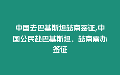 中國去巴基斯坦越南簽證,中國公民赴巴基斯坦、越南需辦簽證