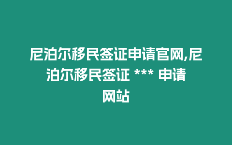 尼泊爾移民簽證申請官網,尼泊爾移民簽證 *** 申請網站