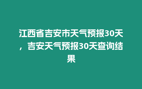 江西省吉安市天氣預報30天，吉安天氣預報30天查詢結果