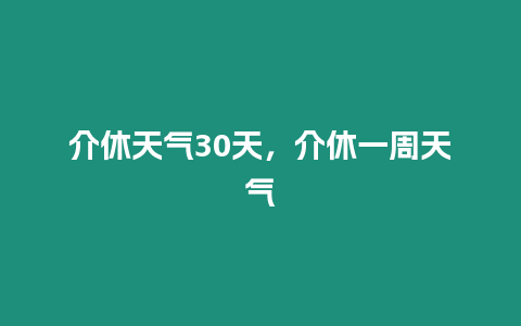 介休天氣30天，介休一周天氣