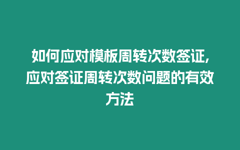 如何應對模板周轉次數簽證,應對簽證周轉次數問題的有效方法