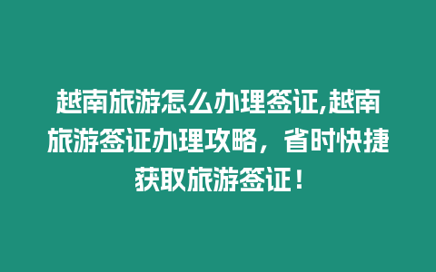 越南旅游怎么辦理簽證,越南旅游簽證辦理攻略，省時快捷獲取旅游簽證！