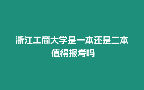 浙江工商大學是一本還是二本 值得報考嗎