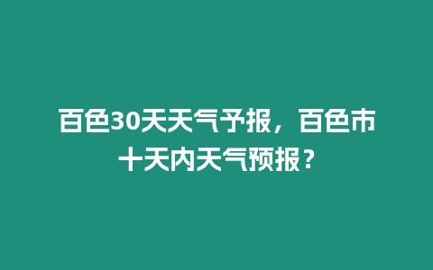 百色30天天氣予報，百色市十天內天氣預報？