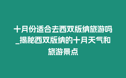 十月份適合去西雙版納旅游嗎_揭秘西雙版納的十月天氣和旅游景點