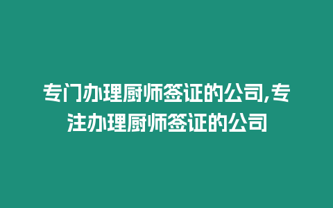 專門辦理廚師簽證的公司,專注辦理廚師簽證的公司