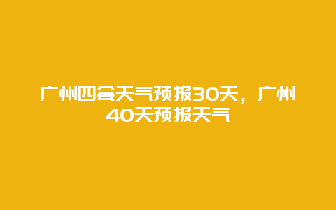 廣州四會天氣預報30天，廣州40天預報天氣