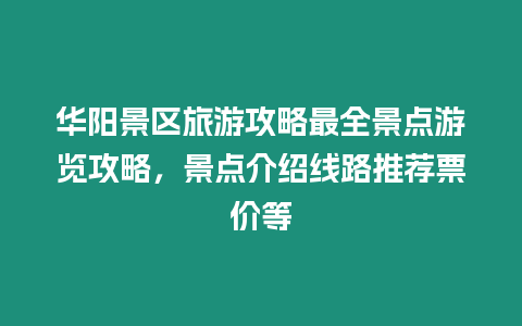 華陽景區旅游攻略最全景點游覽攻略，景點介紹線路推薦票價等