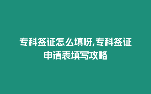 專科簽證怎么填呀,專科簽證申請表填寫攻略