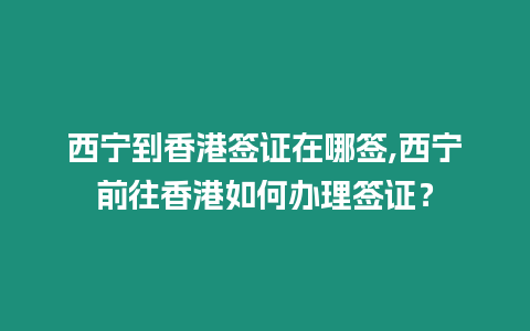 西寧到香港簽證在哪簽,西寧前往香港如何辦理簽證？