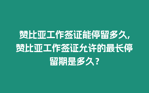 贊比亞工作簽證能停留多久,贊比亞工作簽證允許的最長停留期是多久？