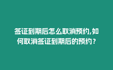 簽證到期后怎么取消預(yù)約,如何取消簽證到期后的預(yù)約？