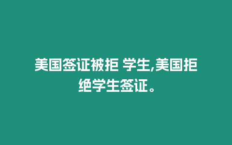 美國(guó)簽證被拒 學(xué)生,美國(guó)拒絕學(xué)生簽證。