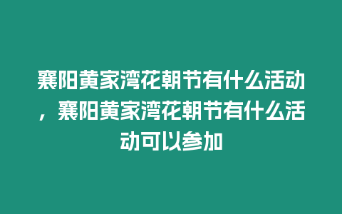 襄陽(yáng)黃家灣花朝節(jié)有什么活動(dòng)，襄陽(yáng)黃家灣花朝節(jié)有什么活動(dòng)可以參加