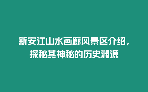 新安江山水畫廊風景區介紹，探秘其神秘的歷史淵源