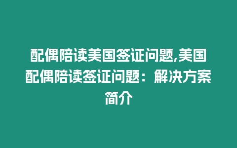 配偶陪讀美國(guó)簽證問(wèn)題,美國(guó)配偶陪讀簽證問(wèn)題：解決方案簡(jiǎn)介