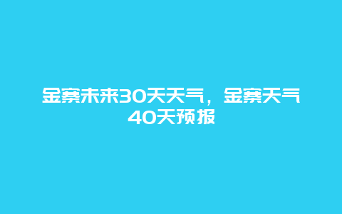 金寨未來30天天氣，金寨天氣40天預(yù)報