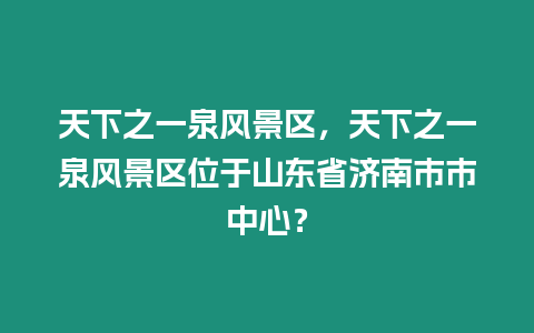 天下之一泉風(fēng)景區(qū)，天下之一泉風(fēng)景區(qū)位于山東省濟(jì)南市市中心？