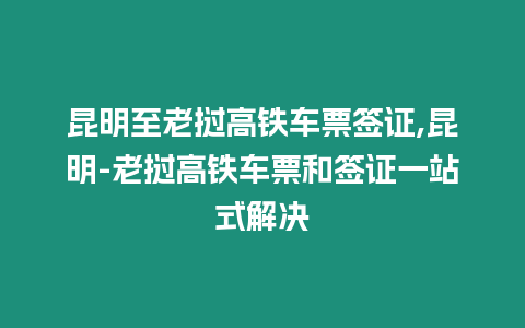 昆明至老撾高鐵車票簽證,昆明-老撾高鐵車票和簽證一站式解決