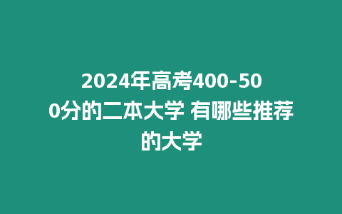 2024年高考400-500分的二本大學 有哪些推薦的大學