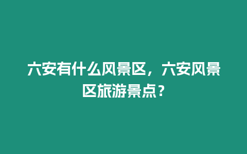 六安有什么風景區，六安風景區旅游景點？